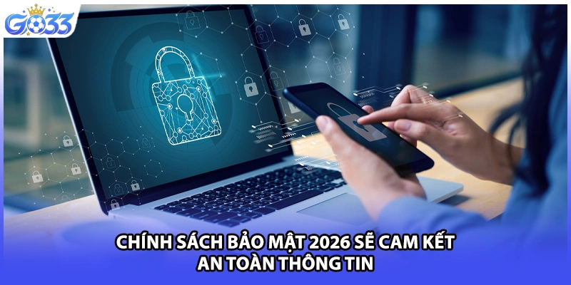 Chính sách bảo mật 2026 sẽ cam kết an toàn thông tin