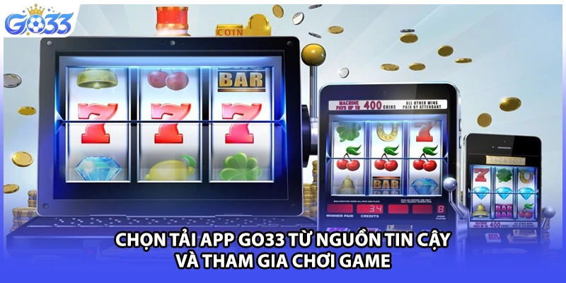 Chọn tải app GO33 từ nguồn tin cậy và tham gia chơi game