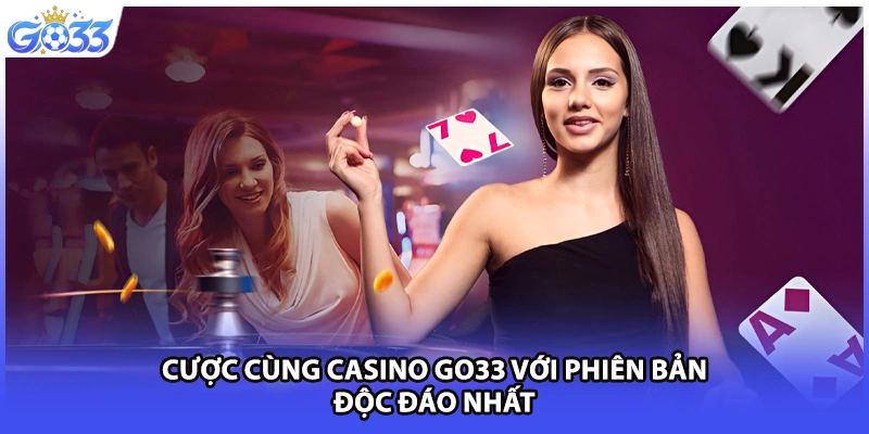 Cược cùng Casino GO33 với phiên bản độc đáo nhất