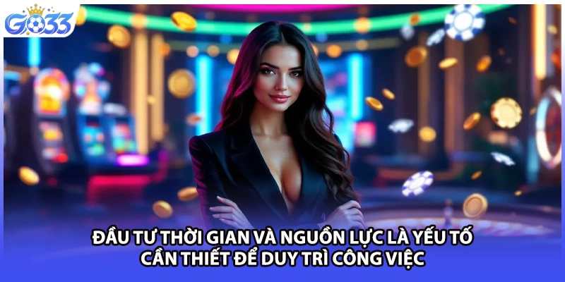 Đầu tư thời gian và nguồn lực là yếu tố cần thiết để duy trì công việc