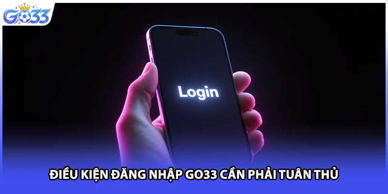 Điều kiện đăng nhập GO33 cần phải tuân thủ