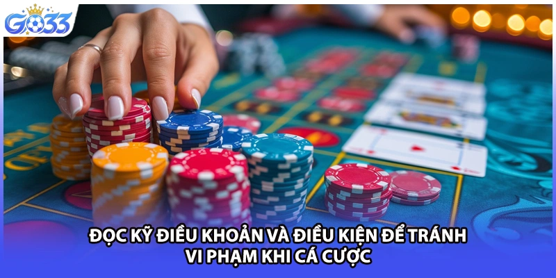 Đọc kỹ điều khoản và điều kiện để tránh vi phạm khi cá cược