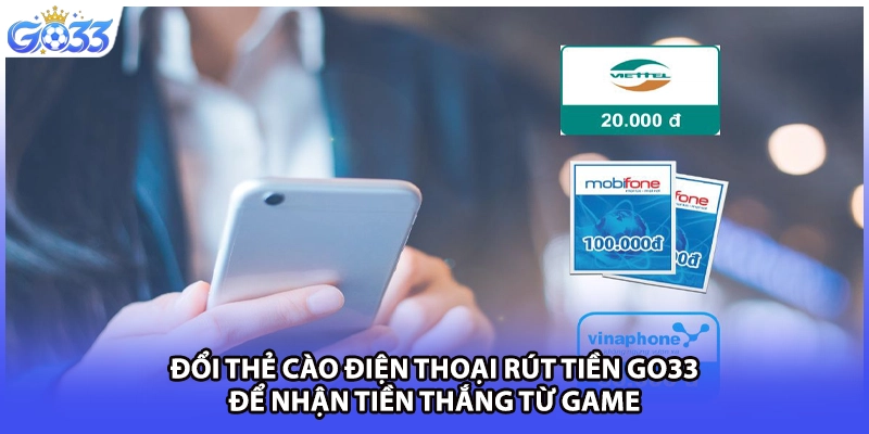 Đổi thẻ cào điện thoại rút tiền GO33 để nhận tiền thắng từ game