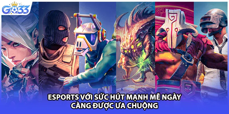 Esports với sức hút mạnh mẽ ngày càng được ưa chuộng