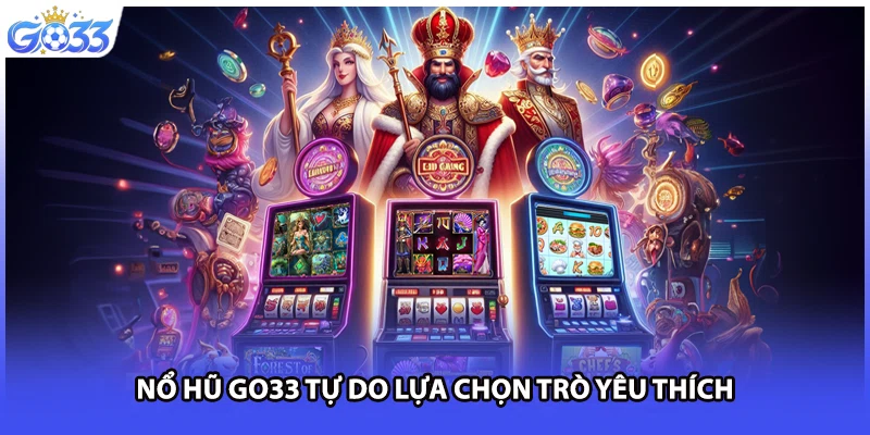 Nổ hũ GO33 tự do lựa chọn trò yêu thích