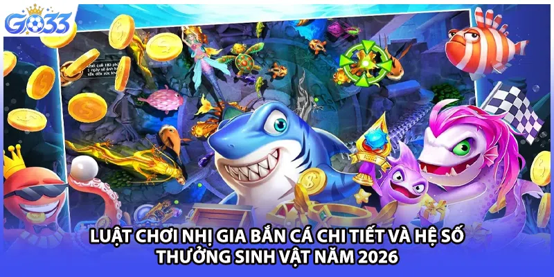 Luật chơi Nhị Gia bắn cá chi tiết và hệ số thưởng sinh vật năm 2026