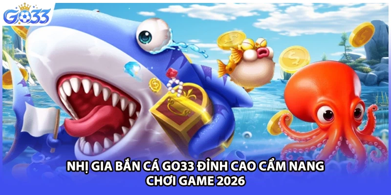 Nhị Gia Bắn Cá GO33 Đỉnh Cao Cẩm Nang Chơi Game 2026