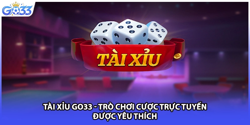 Tài Xỉu GO33 - Trò Chơi Cược Trực Tuyến Được Yêu Thích
